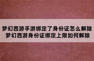 梦幻西游手游绑定了身份证怎么解除 梦幻西游身份证绑定上限如何解除